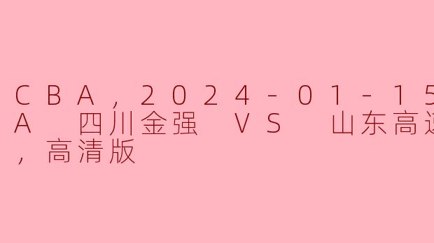 CBA，2024-01-15 CBA 四川金强 VS 山东高速，正赛，高清版